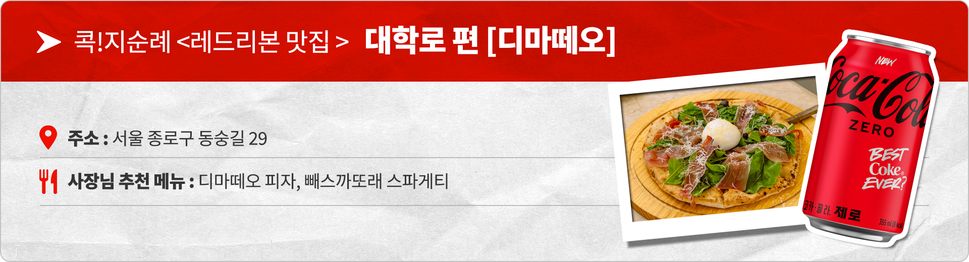 콕!지순례 레드리본 맛집 대학로편 디마떼오. 주소 : 서울 종로구 동숭길 29 사장님 추천 메뉴 : 디마떼오 피자, 빼스까또래 스파게티